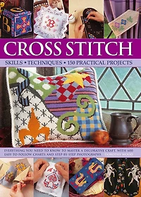 Cross Stitch: Skills, Techniques, 150 Practical Projects