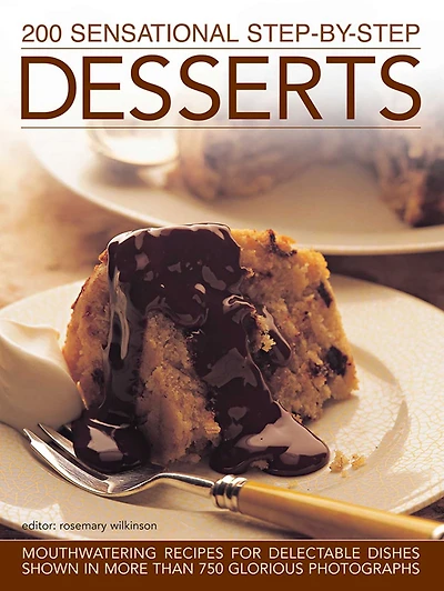 200 Sensational Step-by-Step Desserts: Mouthwatering Recipes For Delectable Dishes Shown More Than 750 Glorious Photographs