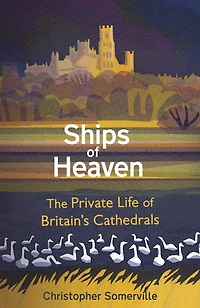 Ships of Heaven: The Private Life Britain's Cathedrals