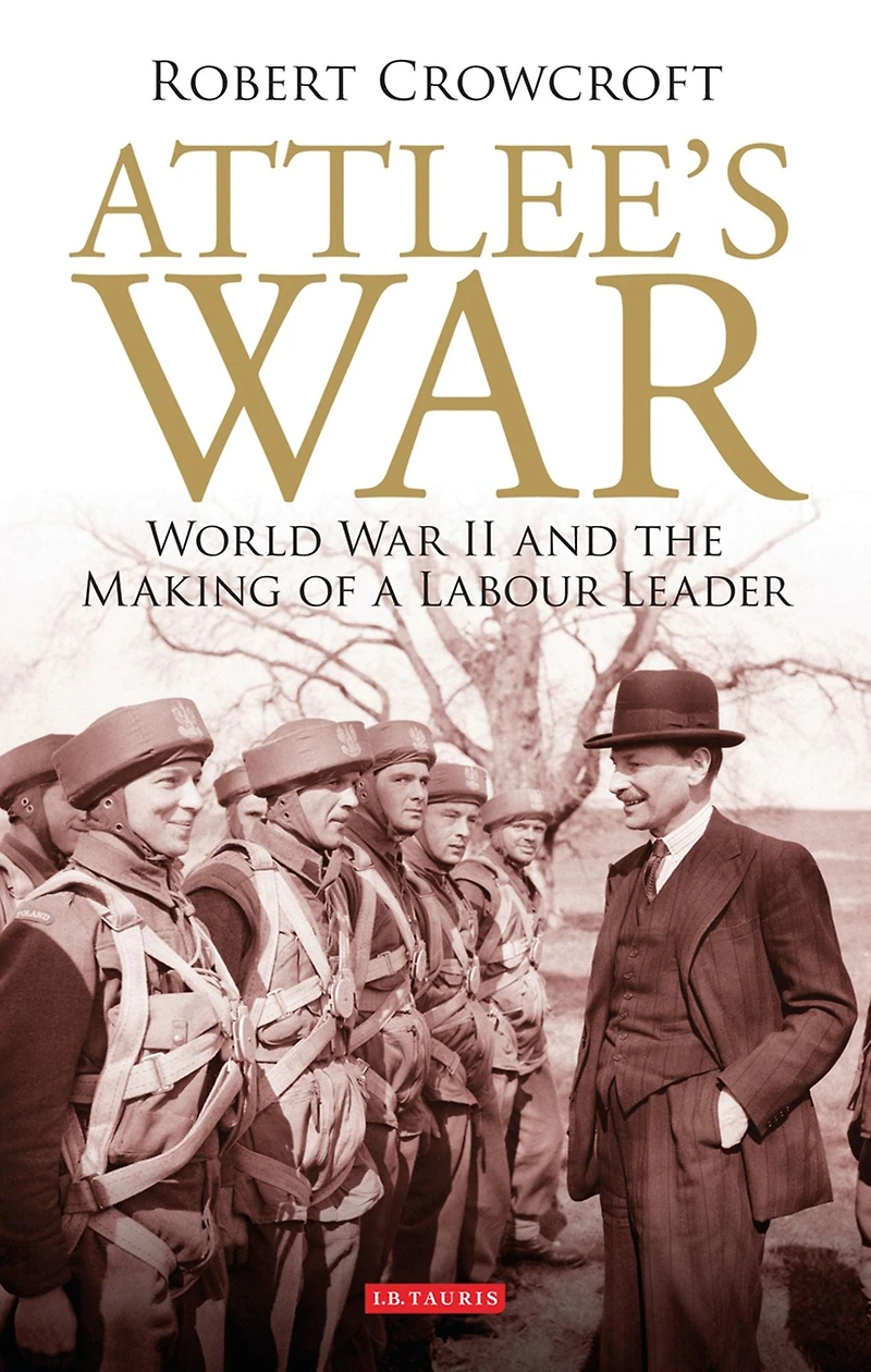 Attlee's War: World War II and the Making of a Labour Leader