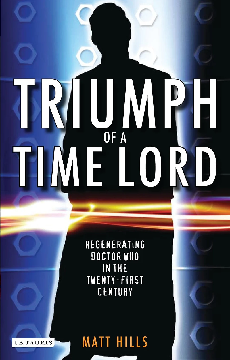 Triumph of a Time Lord: Regenerating Doctor Who in the Twenty-first Century