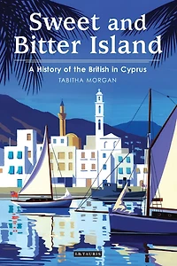Sweet and Bitter Island: A History of the British in Cyprus