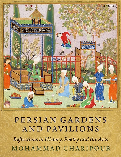 Persian Gardens and Pavilions: Reflections History, Poetry the Arts