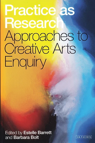 Practice as Research: Approaches to Creative Arts Enquiry