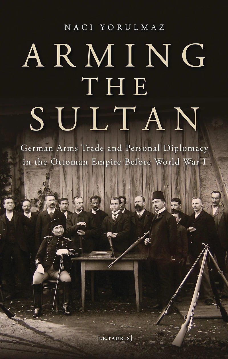 Arming the Sultan: German Arms Trade and Personal Diplomacy Ottoman Empire Before World War I