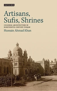 Artisans, Sufis, Shrines: Colonial Architecture Nineteenth-Century Punjab
