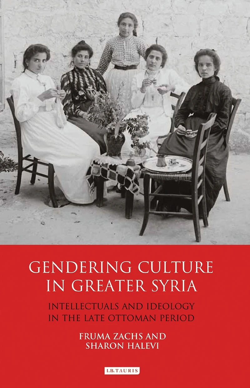 Gendering Culture Greater Syria: Intellectuals and Ideology the Late Ottoman Period