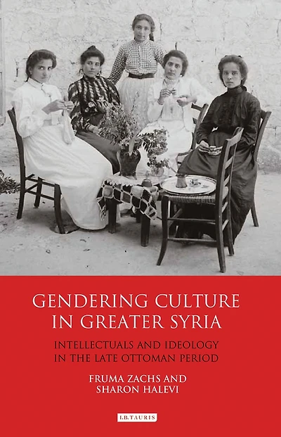Gendering Culture Greater Syria: Intellectuals and Ideology the Late Ottoman Period