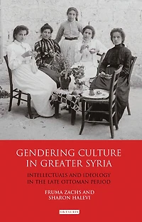 Gendering Culture Greater Syria: Intellectuals and Ideology the Late Ottoman Period