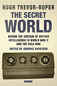 The Secret World: Behind the Curtain of British Intelligence in World War II and the Cold War