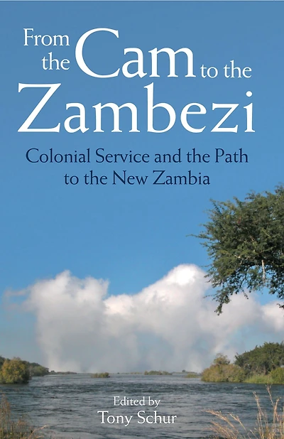 From the Cam to the Zambezi: Colonial Service and the Path to the New Zambia