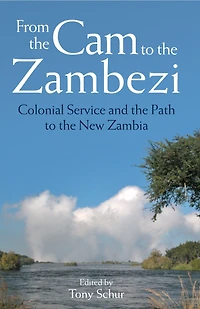 From the Cam to the Zambezi: Colonial Service and the Path to the New Zambia