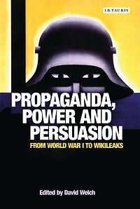 Propaganda, Power and Persuasion: From World War I to Wikileaks