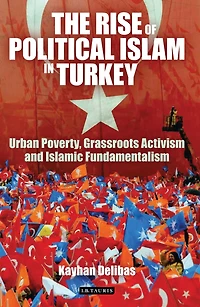 The Rise of Political Islam in Turkey: Urban Poverty, Grassroots Activism and Islamic Fundamentalism