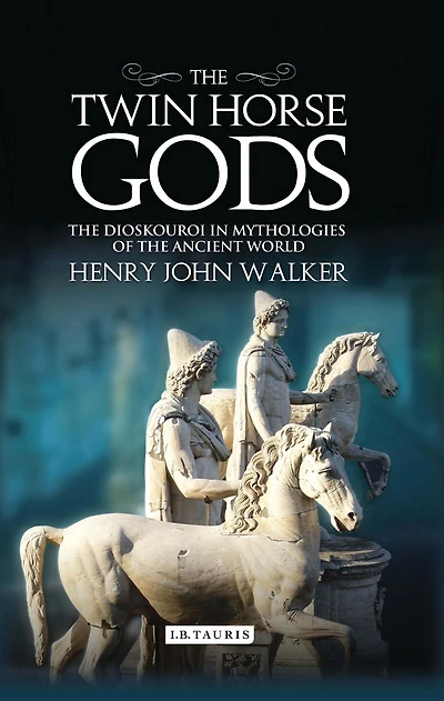 the Twin Horse Gods: Dioskouroi Mythologies of Ancient World
