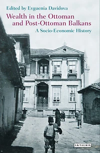 Wealth the Ottoman and Post-Ottoman Balkans: A Socio-Economic History