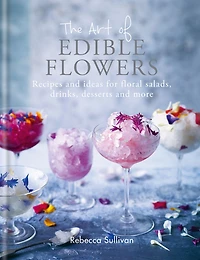 The Art of Edible Flowers: Recipes and ideas for floral salads, drinks, desserts and more