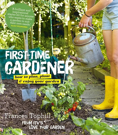 The First-Time Gardener: How to plan, plant and enjoy your garden