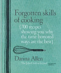 Forgotten Skills of Cooking: 700 Recipes Showing You Why the Time-honoured Ways Are Best