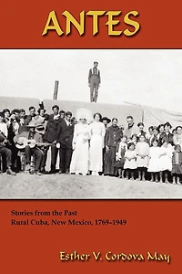 Antes: Stories from the Past, Rural Cuba, New Mexico, 1769-1949