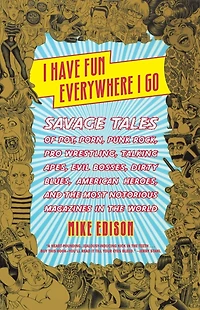 I Have Fun Everywhere Go: Savage Tales of Pot, Porn, Punk Rock, Pro Wrestling, Talking Apes, Evil Bosses, Dirty Blues, American Heroes, and the Most Notorious Magazines World