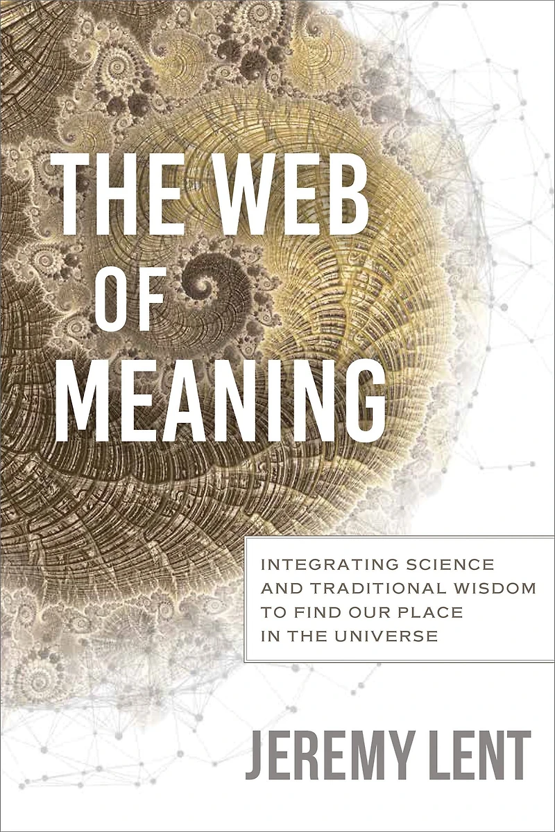 the Web of Meaning: Integrating Science and Traditional Wisdom to Find our Place Universe