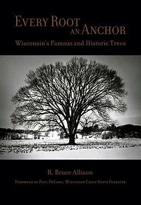 Every Root an Anchor: Wisconsin's Famous and Historic Trees