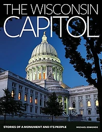 The Wisconsin Capitol: Stories of a Monument and Its People