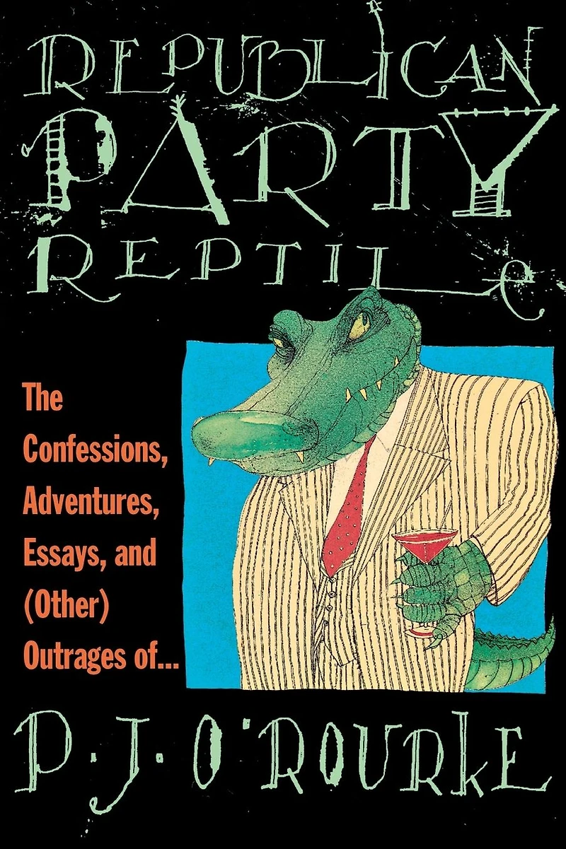Republican Party Reptile: The Confessions, Adventures, Essays and (Other) Outrages of P.J. O'Rourke