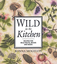 Wild the Kitchen: Recipes for Fruits, Weeds, and Seeds
