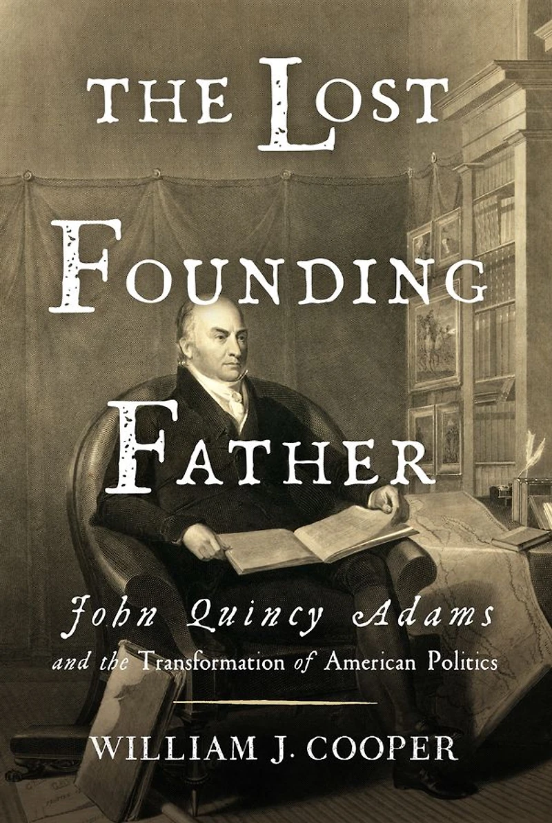 the Lost Founding Father: John Quincy Adams and Transformation of American Politics