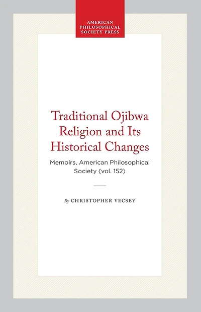 Traditional Ojibwa Religion and Its Historical Changes: Memoirs, American Philosophical Society (vol. 152)