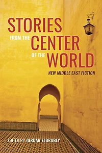 Stories From the Center of World: New Middle East Fiction