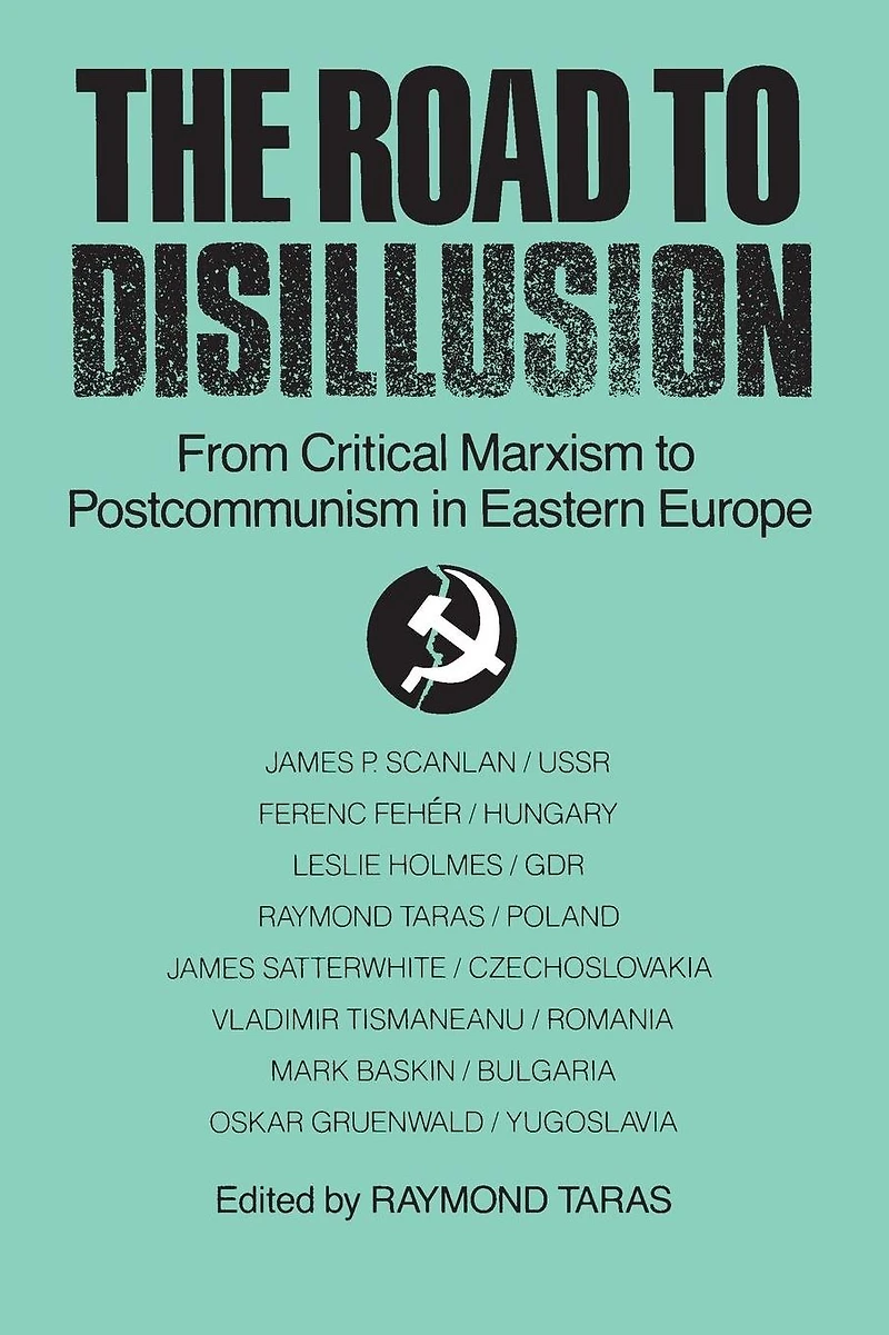 The Road to Disillusion: From Critical Marxism Post-communism Eastern Europe: Europe