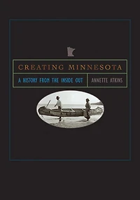 Creating Minnesota: A History from the Inside Out