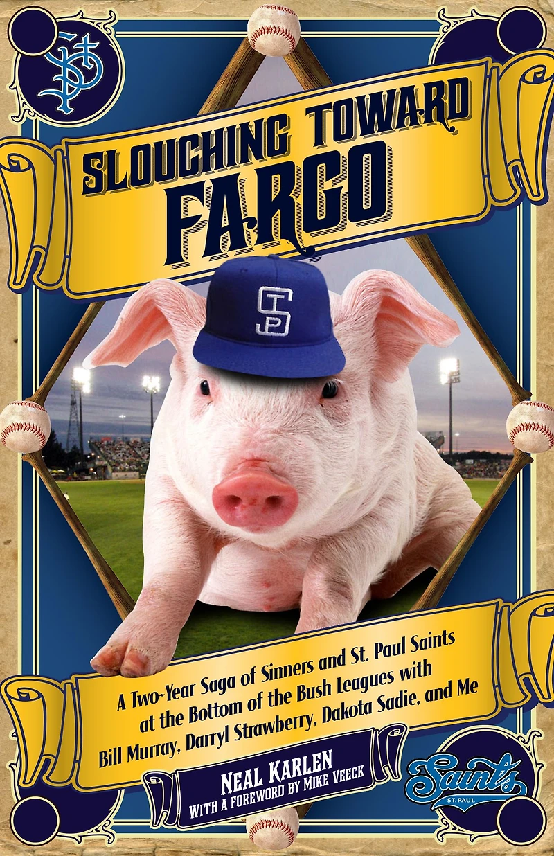Slouching Toward Fargo: A Two-Year Saga of Sinners and St. Paul Saints at the Bottom Bush Leagues with Bill Murray, Darryl Strawberry, Dakota Sadie, Me