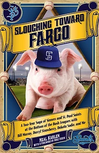 Slouching Toward Fargo: A Two-Year Saga of Sinners and St. Paul Saints at the Bottom Bush Leagues with Bill Murray, Darryl Strawberry, Dakota Sadie, Me
