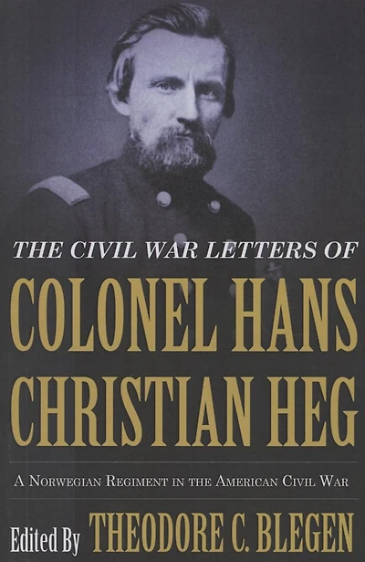 the Civil War Letters of Colonel Hans Christian Heg: A Norwegian Regiment American