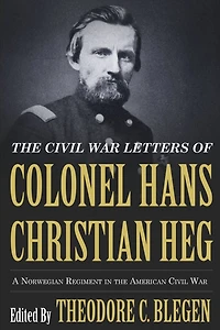 the Civil War Letters of Colonel Hans Christian Heg: A Norwegian Regiment American