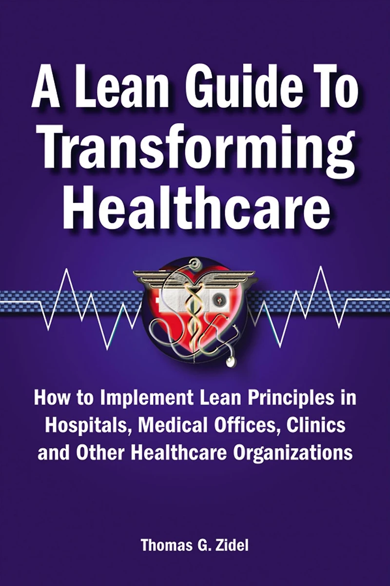 A Lean Guide to Transforming Healthcare: How Implement Principles Hospitals, Medical Offices, Clinics, and Other Healthcare Organizations