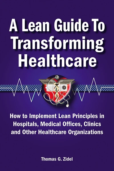 A Lean Guide to Transforming Healthcare: How Implement Principles Hospitals, Medical Offices, Clinics, and Other Healthcare Organizations