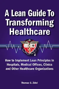 A Lean Guide to Transforming Healthcare: How Implement Principles Hospitals, Medical Offices, Clinics, and Other Healthcare Organizations