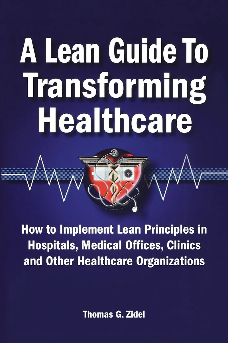 A Lean Guide to Transforming Healthcare: How Implement Principles Hospitals, Medical Offices, Clinics, and Other Healthcare Organizations