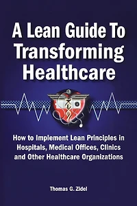 A Lean Guide to Transforming Healthcare: How Implement Principles Hospitals, Medical Offices, Clinics, and Other Healthcare Organizations