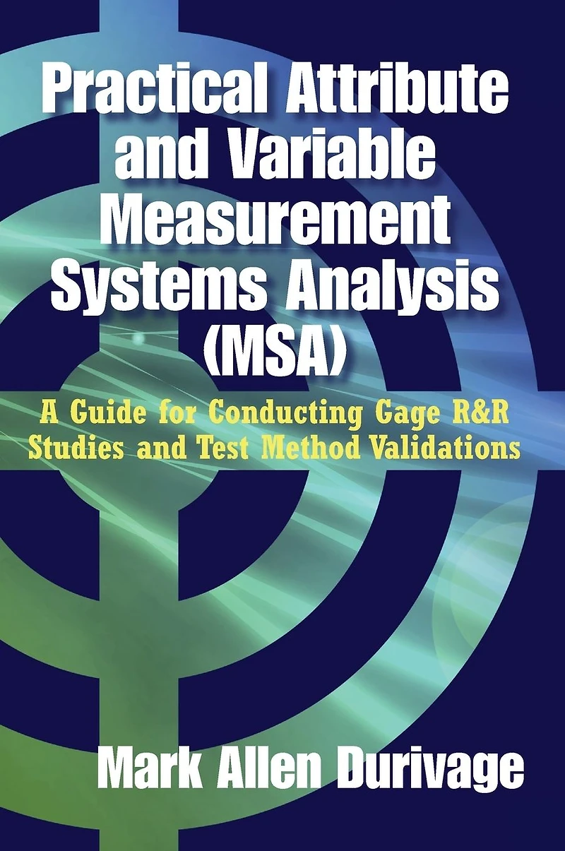 Practical Attribute and Variable Measurement Systems Analysis (MSA): A Guide for Conducting Gage R&R Studies Test Method Validations