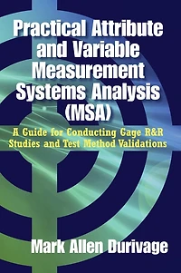 Practical Attribute and Variable Measurement Systems Analysis (MSA): A Guide for Conducting Gage R&R Studies Test Method Validations
