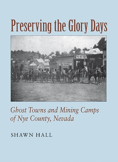 Preserving The Glory Days: Ghost Towns And Mining Camps Of Nye County, Nevada