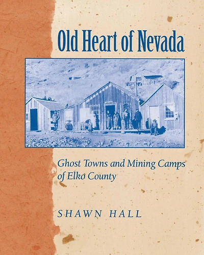 Old Heart Of Nevada: Ghost Towns And Mining Camps Elko County