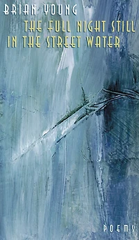 The Full Night Still In The Street Water: Poems