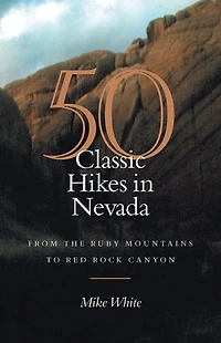50 Classic Hikes Nevada: From The Ruby Mountains To Red Rock Canyon